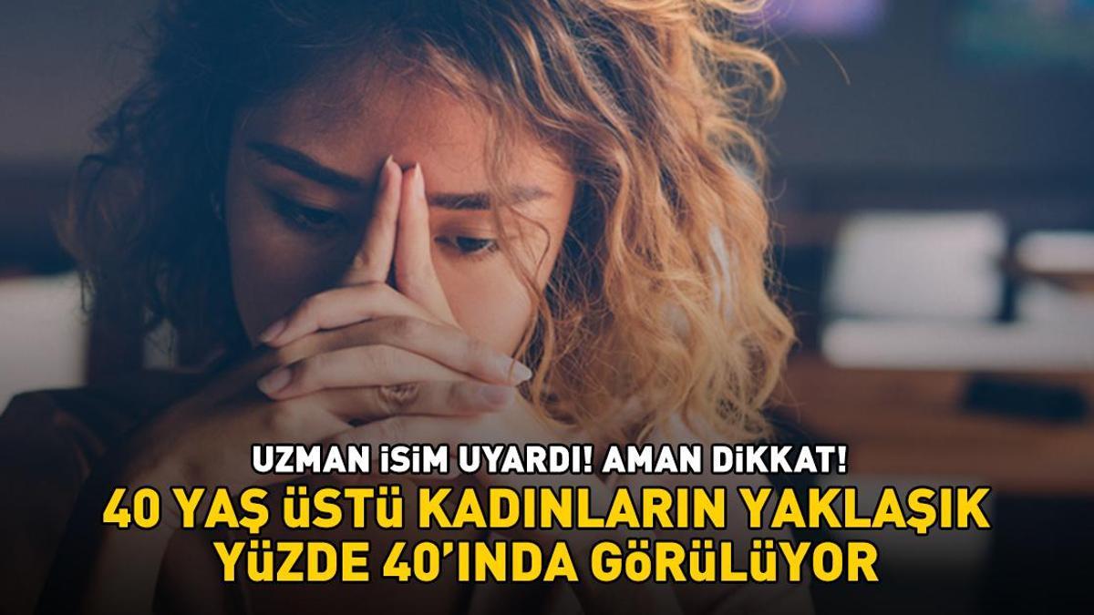 Uzman adı uyarıldı! Dikkat! 40 yaşın üzerindeki kadınların yaklaşık yüzde 40'ı!